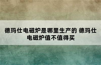 德玛仕电磁炉是哪里生产的 德玛仕电磁炉值不值得买